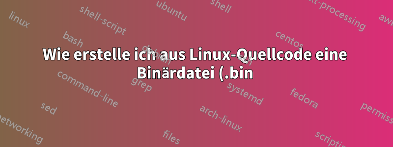 Wie erstelle ich aus Linux-Quellcode eine Binärdatei (.bin)?