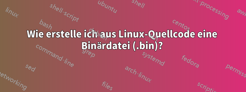 Wie erstelle ich aus Linux-Quellcode eine Binärdatei (.bin)?