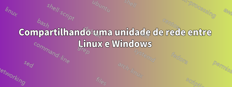 Compartilhando uma unidade de rede entre Linux e Windows