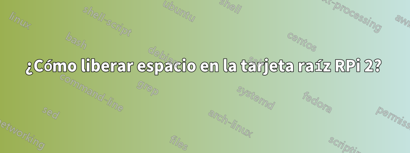 ¿Cómo liberar espacio en la tarjeta raíz RPi 2?