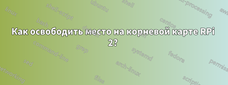 Как освободить место на корневой карте RPi 2?