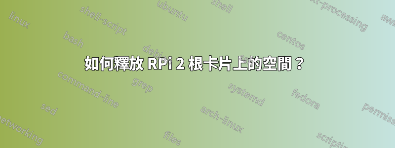 如何釋放 RPi 2 根卡片上的空間？