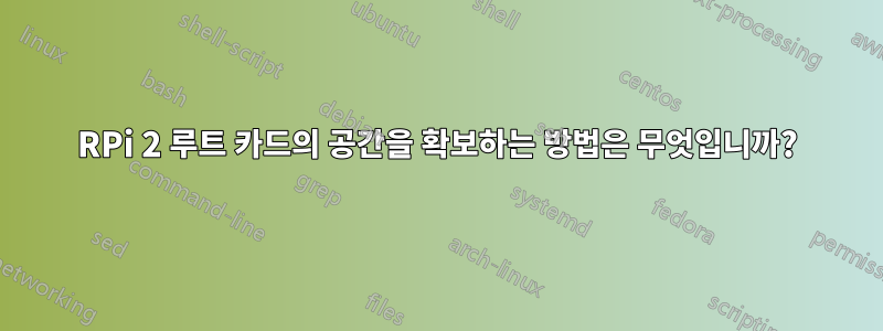 RPi 2 루트 카드의 공간을 확보하는 방법은 무엇입니까?