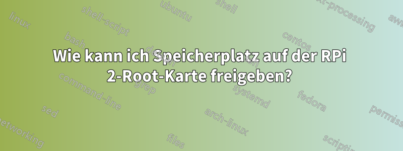 Wie kann ich Speicherplatz auf der RPi 2-Root-Karte freigeben?