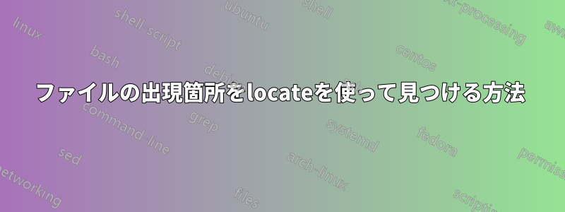 ファイルの出現箇所をlocateを使って見つける方法