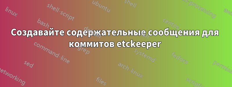 Создавайте содержательные сообщения для коммитов etckeeper