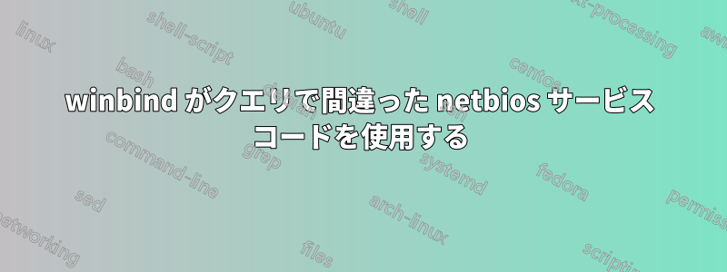 winbind がクエリで間違った netbios サービス コードを使用する