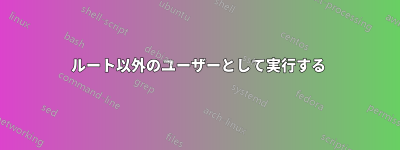 ルート以外のユーザーとして実行する