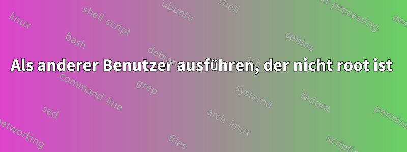 Als anderer Benutzer ausführen, der nicht root ist