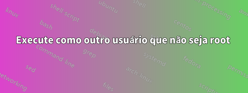 Execute como outro usuário que não seja root