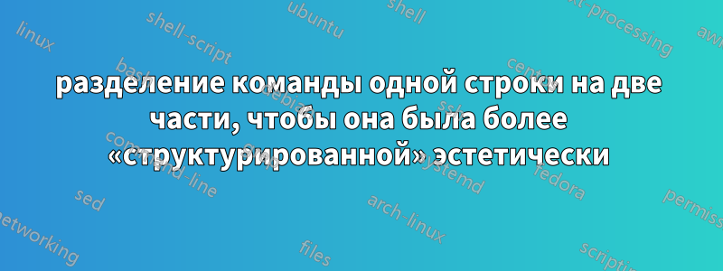 разделение команды одной строки на две части, чтобы она была более «структурированной» эстетически