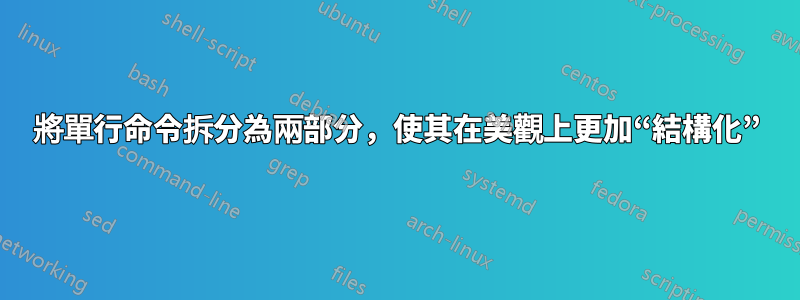 將單行命令拆分為兩部分，使其在美觀上更加“結構化”