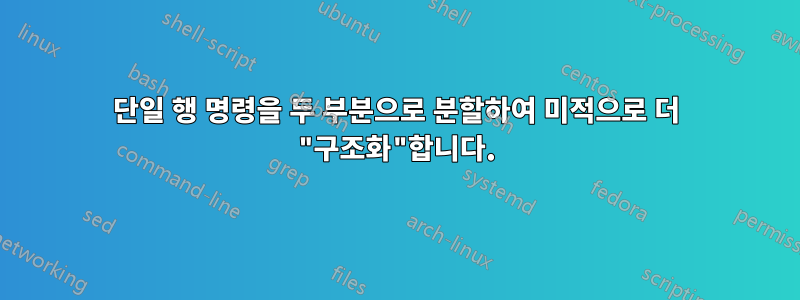 단일 행 명령을 두 부분으로 분할하여 미적으로 더 "구조화"합니다.