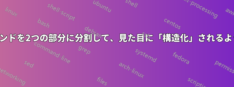 1行のコマンドを2つの部分に分割して、見た目に「構造化」されるようにする