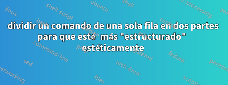 dividir un comando de una sola fila en dos partes para que esté más "estructurado" estéticamente