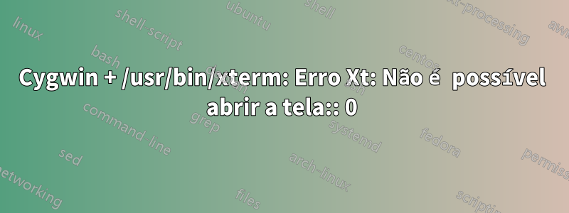 Cygwin + /usr/bin/xterm: Erro Xt: Não é possível abrir a tela:: 0