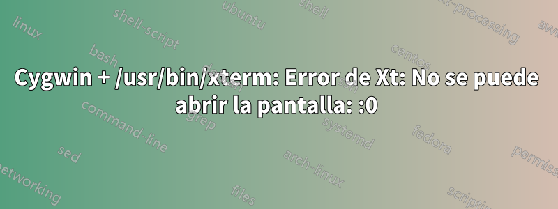 Cygwin + /usr/bin/xterm: Error de Xt: No se puede abrir la pantalla: :0