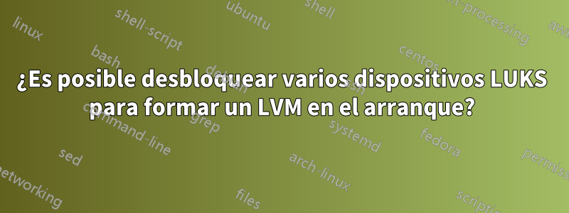 ¿Es posible desbloquear varios dispositivos LUKS para formar un LVM en el arranque?