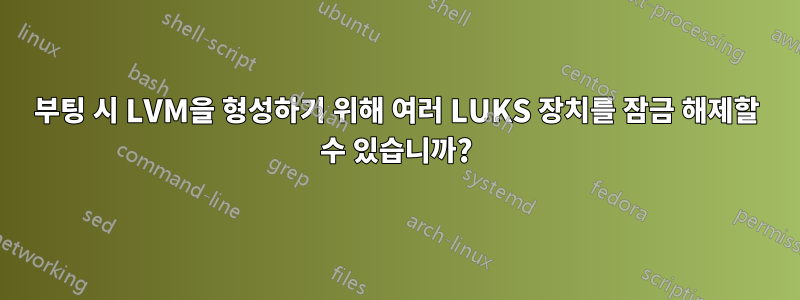 부팅 시 LVM을 형성하기 위해 여러 LUKS 장치를 잠금 해제할 수 있습니까?