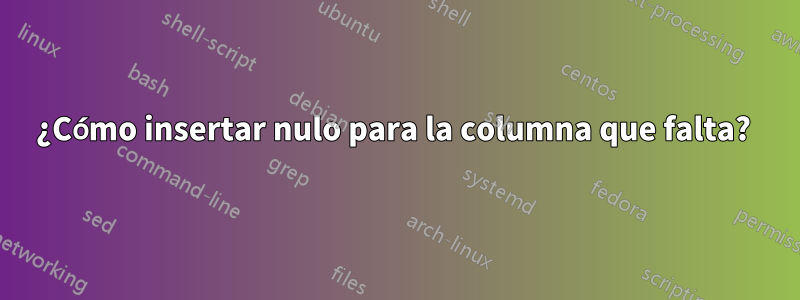 ¿Cómo insertar nulo para la columna que falta? 