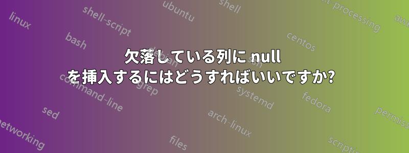 欠落している列に null を挿入するにはどうすればいいですか? 