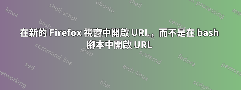 在新的 Firefox 視窗中開啟 URL，而不是在 bash 腳本中開啟 URL