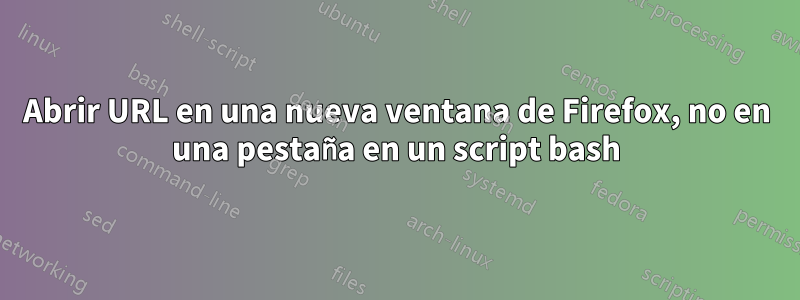 Abrir URL en una nueva ventana de Firefox, no en una pestaña en un script bash