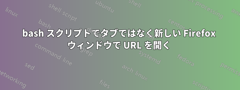 bash スクリプトでタブではなく新しい Firefox ウィンドウで URL を開く