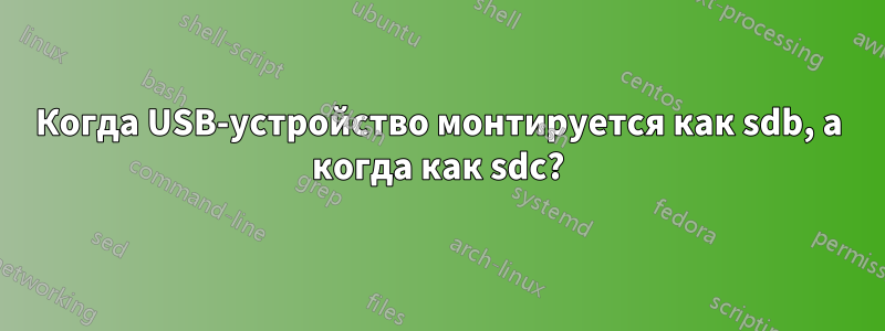 Когда USB-устройство монтируется как sdb, а когда как sdc?