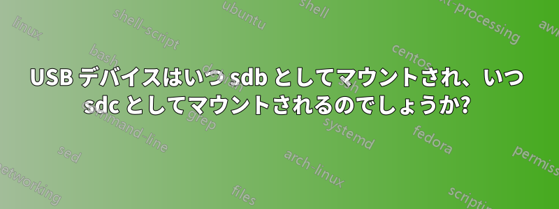 USB デバイスはいつ sdb としてマウントされ、いつ sdc としてマウントされるのでしょうか?