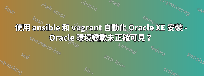 使用 ansible 和 vagrant 自動化 Oracle XE 安裝 - Oracle 環境變數未正確可見？