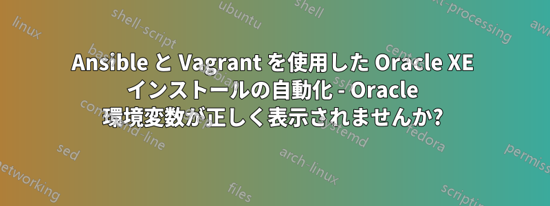 Ansible と Vagrant を使用した Oracle XE インストールの自動化 - Oracle 環境変数が正しく表示されませんか?