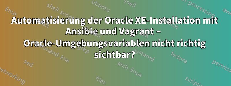 Automatisierung der Oracle XE-Installation mit Ansible und Vagrant – Oracle-Umgebungsvariablen nicht richtig sichtbar?