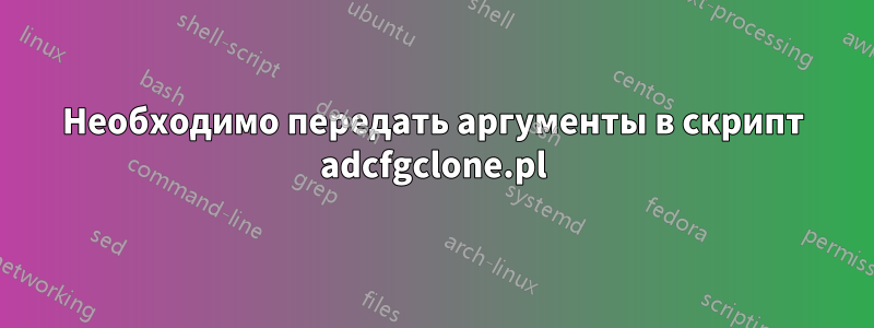 Необходимо передать аргументы в скрипт adcfgclone.pl