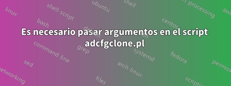 Es necesario pasar argumentos en el script adcfgclone.pl