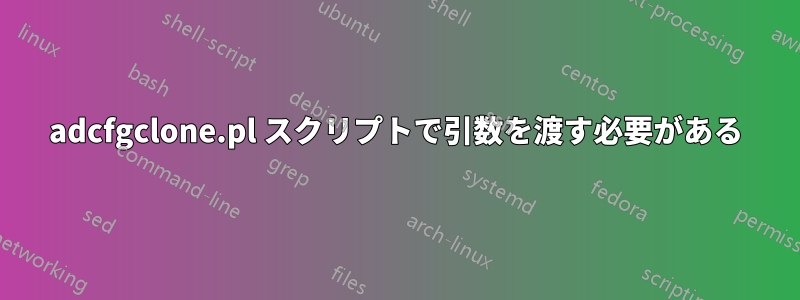 adcfgclone.pl スクリプトで引数を渡す必要がある