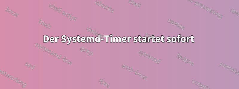 Der Systemd-Timer startet sofort