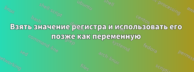 Взять значение регистра и использовать его позже как переменную