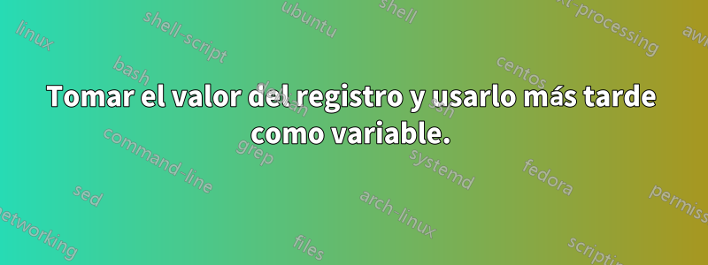 Tomar el valor del registro y usarlo más tarde como variable.