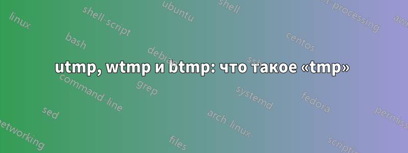 utmp, wtmp и btmp: что такое «tmp»