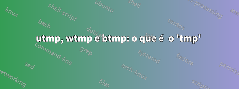 utmp, wtmp e btmp: o que é o 'tmp'