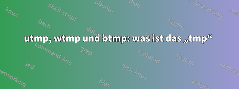 utmp, wtmp und btmp: was ist das „tmp“