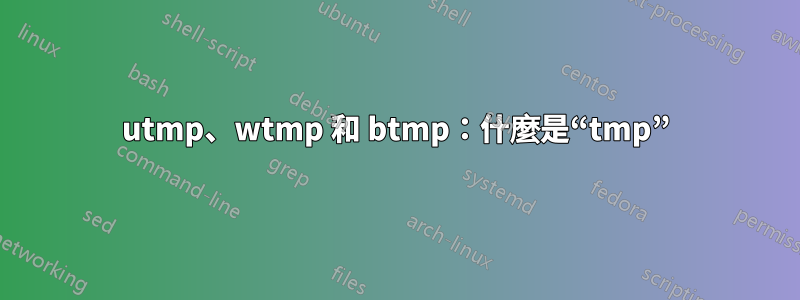 utmp、wtmp 和 btmp：什麼是“tmp”