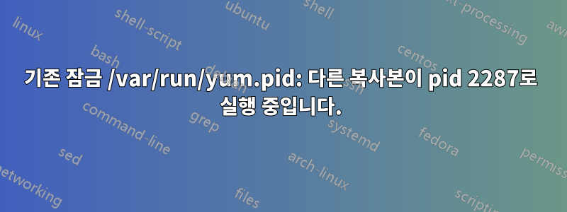 기존 잠금 /var/run/yum.pid: 다른 복사본이 pid 2287로 실행 중입니다.