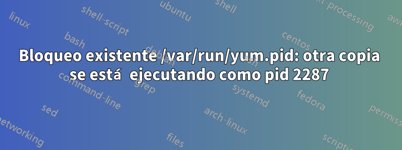 Bloqueo existente /var/run/yum.pid: otra copia se está ejecutando como pid 2287