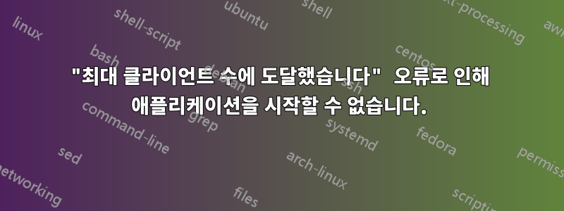 "최대 클라이언트 수에 도달했습니다" 오류로 인해 애플리케이션을 시작할 수 없습니다.