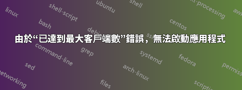 由於“已達到最大客戶端數”錯誤，無法啟動應用程式