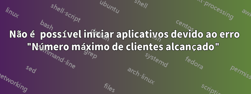 Não é possível iniciar aplicativos devido ao erro "Número máximo de clientes alcançado"