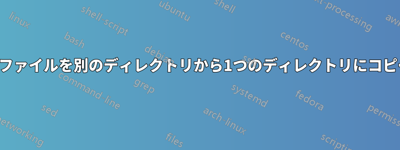 特定のファイルを別のディレクトリから1つのディレクトリにコピーする