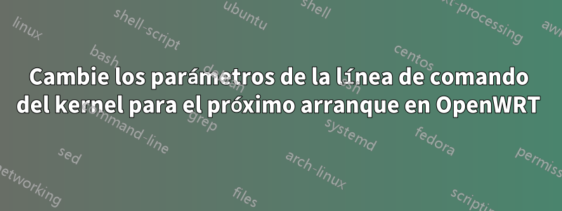 Cambie los parámetros de la línea de comando del kernel para el próximo arranque en OpenWRT